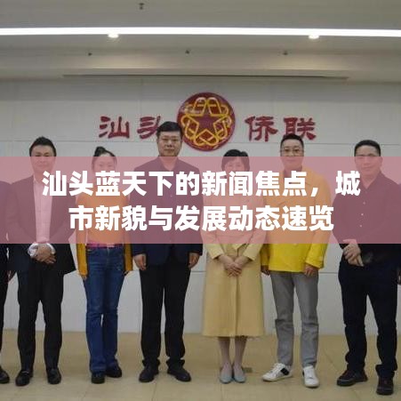 汕头蓝天下的新闻焦点，城市新貌与发展动态速览
