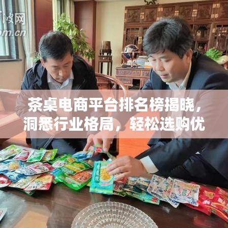 茶桌电商平台排名榜揭晓，洞悉行业格局，轻松选购优质平台