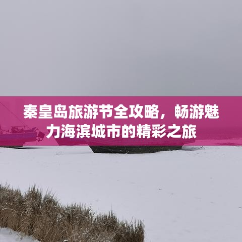 秦皇岛旅游节全攻略,畅游魅力海滨城市的精彩之旅