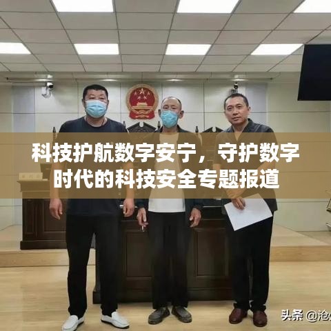 科技护航数字安宁，守护数字时代的科技安全专题报道