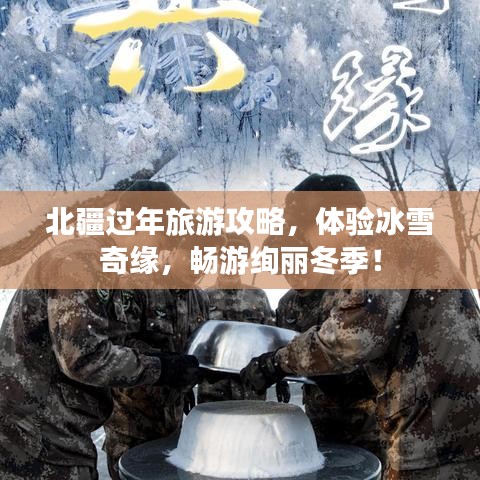 北疆过年旅游攻略，体验冰雪奇缘，畅游绚丽冬季！