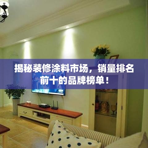 揭秘装修涂料市场，销量排名前十的品牌榜单！