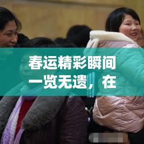 春运精彩瞬间一览无遗，在线观看最新素材视频，感受归家的热闹与感动