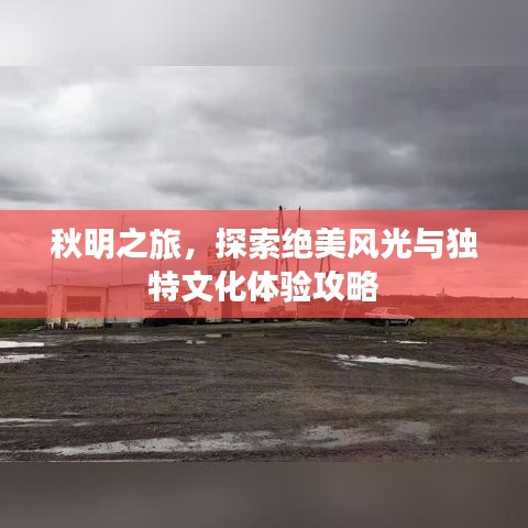 秋明之旅，探索绝美风光与独特文化体验攻略