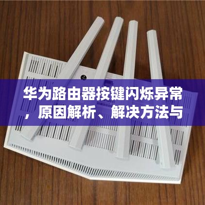 华为路由器按键闪烁异常,原因解析、解决方法与预防指南