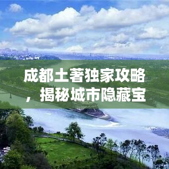成都土著独家攻略，揭秘城市隐藏宝藏，带你玩转天府之国！