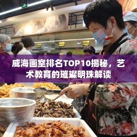 威海画室排名TOP10揭秘,艺术教育的璀璨明珠解读