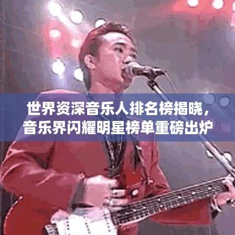 世界资深音乐人排名榜揭晓,音乐界闪耀明星榜单重磅出炉!