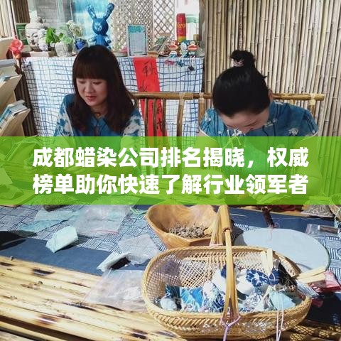 成都蜡染公司排名揭晓，权威榜单助你快速了解行业领军者！