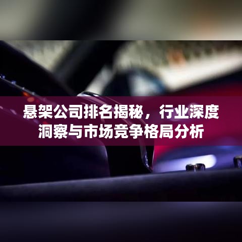 悬架公司排名揭秘,行业深度洞察与市场竞争格局分析