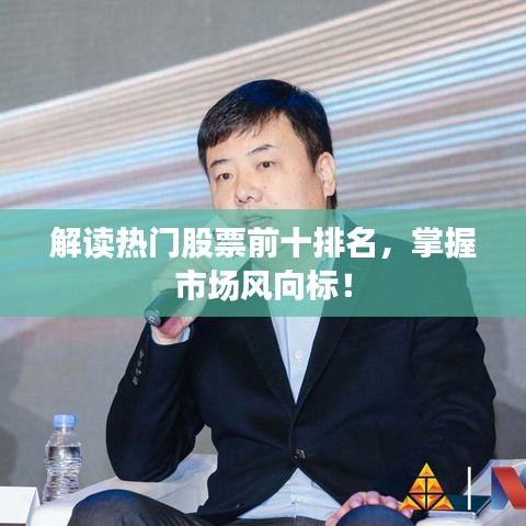 解读热门股票前十排名，掌握市场风向标！