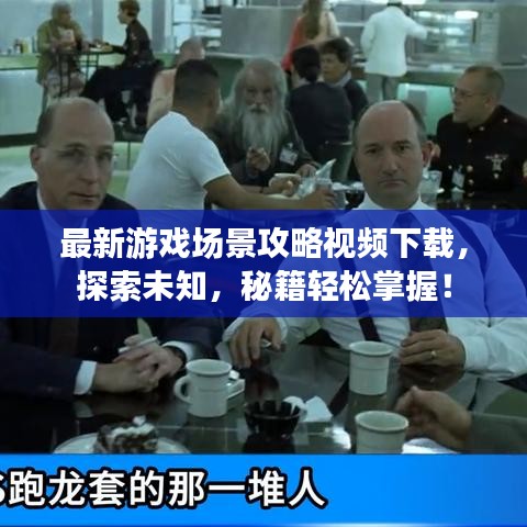 最新游戏场景攻略视频下载,探索未知,秘籍轻松掌握!