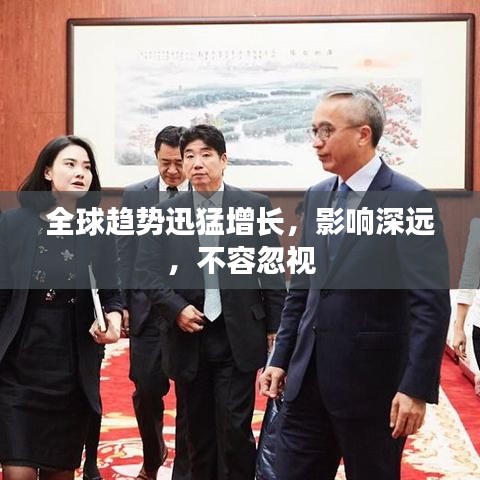 全球趋势迅猛增长，影响深远，不容忽视