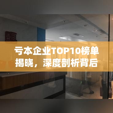 亏本企业TOP10榜单揭晓，深度剖析背后的原因与应对良方