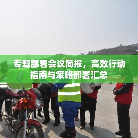 专题部署会议简报，高效行动指南与策略部署汇总