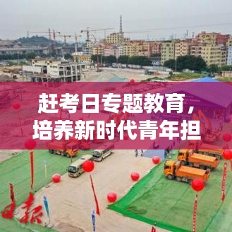 赶考日专题教育，培养新时代青年担当与责任，塑造未来领军力量