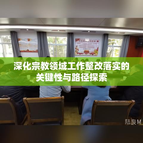 深化宗教领域工作整改落实的关键性与路径探索