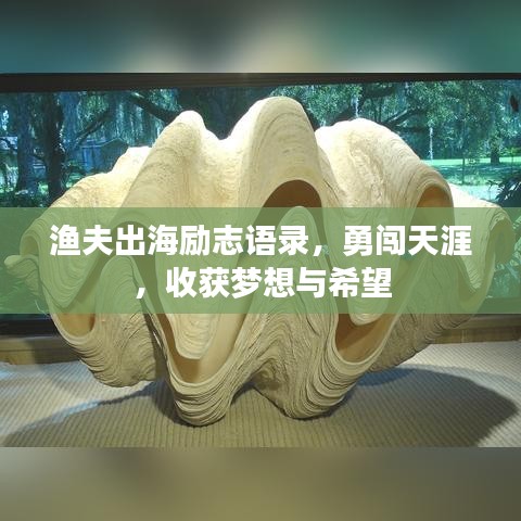 渔夫出海励志语录，勇闯天涯，收获梦想与希望