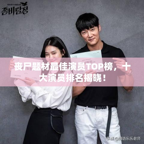 丧尸题材最佳演员TOP榜，十大演员排名揭晓！