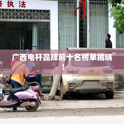 广西电杆品牌前十名榜单揭晓！