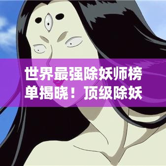 世界最强除妖师榜单揭晓！顶级除妖师排名大揭秘！