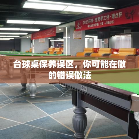 台球桌保养误区揭秘，常见错误做法解析