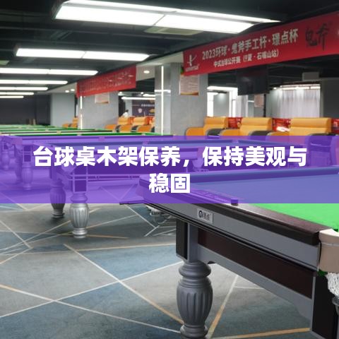 台球桌木架保养秘籍，保持美观稳固，维护技巧大揭秘