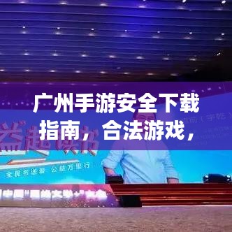 广州手游安全下载指南，合法游戏，畅游无忧