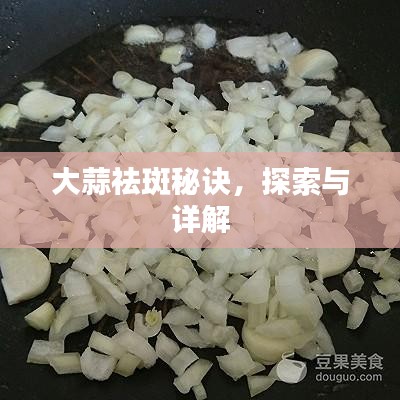 大蒜祛斑秘诀，探索与详解