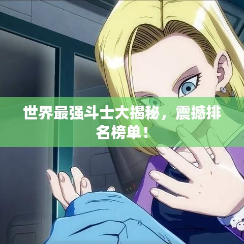 世界最强斗士大揭秘，震撼排名榜单！