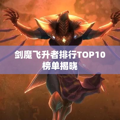 剑魔飞升者排行TOP10榜单揭晓