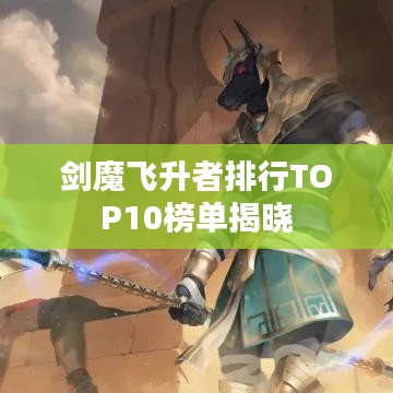 剑魔飞升者排行TOP10榜单揭晓