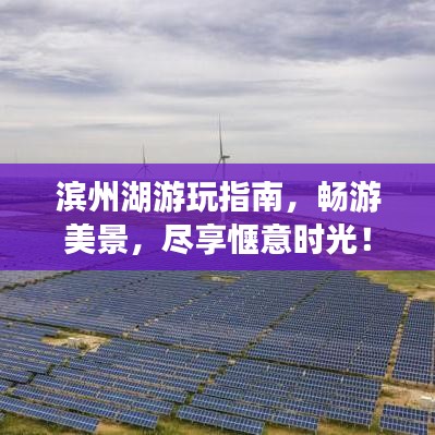 滨州湖游玩指南,畅游美景,尽享惬意时光!