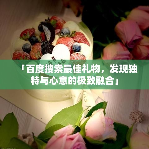 「百度搜索最佳礼物，发现独特与心意的极致融合」