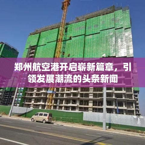 郑州航空港开启崭新篇章,引领发展潮流的头条新闻