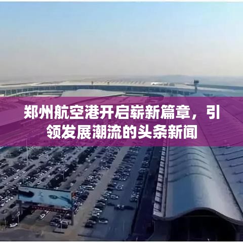 郑州航空港开启崭新篇章,引领发展潮流的头条新闻