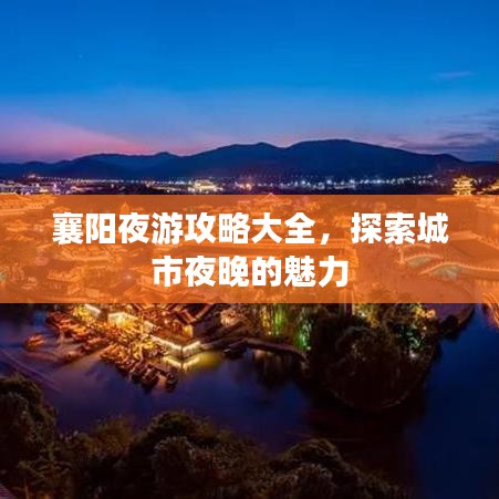 襄阳夜游攻略大全，探索城市夜晚的魅力
