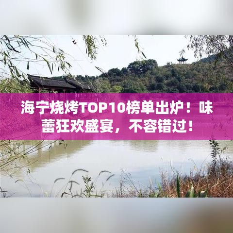 海宁烧烤TOP10榜单出炉!味蕾狂欢盛宴,不容错过!