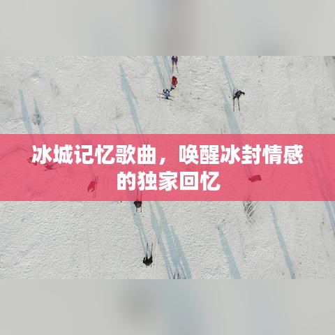 冰城记忆歌曲,唤醒冰封情感的独家回忆