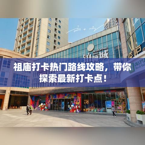 祖庙打卡热门路线攻略，带你探索最新打卡点！