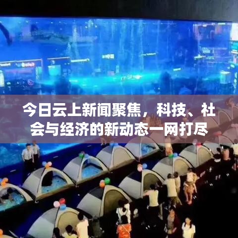 今日云上新闻聚焦，科技、社会与经济的新动态一网打尽