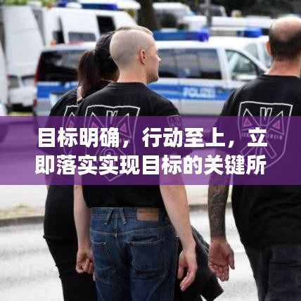 目标明确，行动至上，立即落实实现目标的关键所在