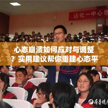 心态崩溃如何应对与调整？实用建议帮你重建心态平衡！