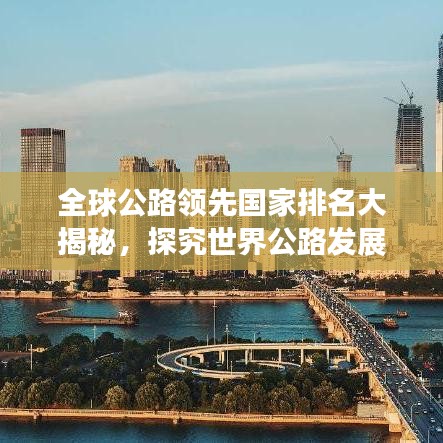 全球公路领先国家排名大揭秘，探究世界公路发展水平的佼佼者