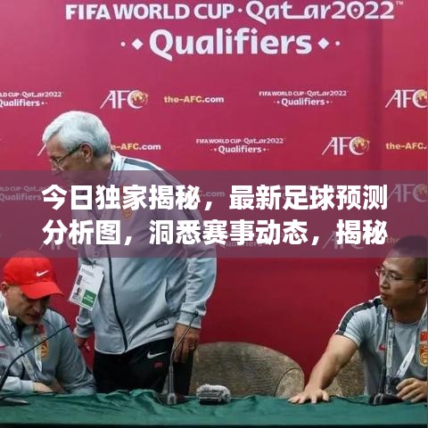 今日独家揭秘，最新足球预测分析图，洞悉赛事动态，揭秘战况真相！
