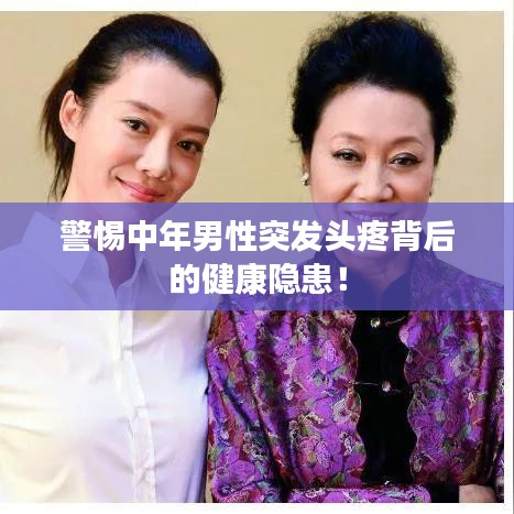 警惕中年男性突发头疼背后的健康隐患!