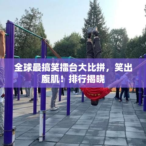 全球最搞笑擂台大比拼，笑出腹肌！排行揭晓