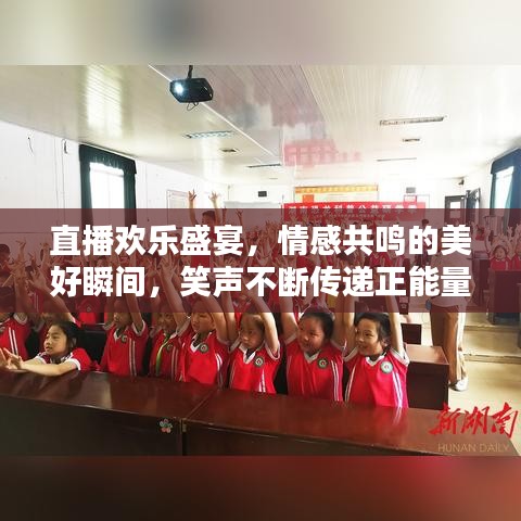 直播欢乐盛宴，情感共鸣的美好瞬间，笑声不断传递正能量