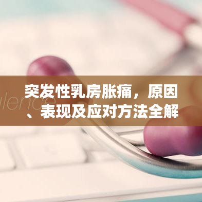 突发性乳房胀痛,原因、表现及应对方法全解析