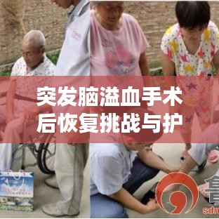突发脑溢血手术后恢复挑战与护理要点解析